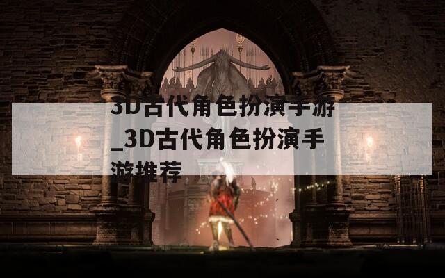 3D古代角色扮演手游_3D古代角色扮演手游推荐