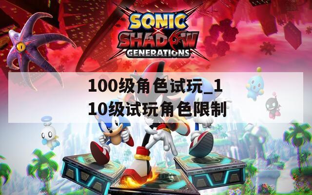 100级角色试玩_110级试玩角色限制