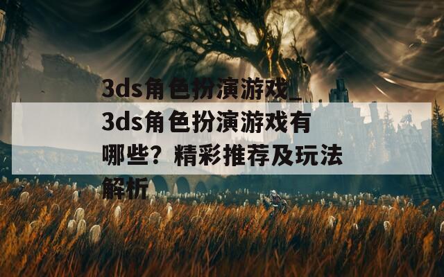 3ds角色扮演游戏_3ds角色扮演游戏有哪些？精彩推荐及玩法解析