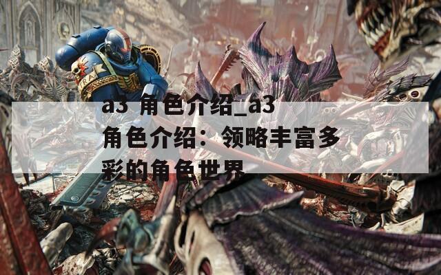 a3 角色介绍_a3角色介绍：领略丰富多彩的角色世界