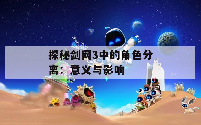 探秘剑网3中的角色分离：意义与影响